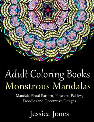 Adult Coloring Books: Monstrous Mandalas: Stress-Relieving Floral Patterns: Mandalas, Flowers, Floral, Paisley Patterns, Decorative, Vintage - Jessica Jones