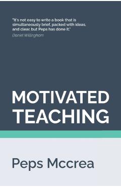 Motivated Teaching: Harnessing the science of motivation to boost attention and effort in the classroom - Peps Mccrea