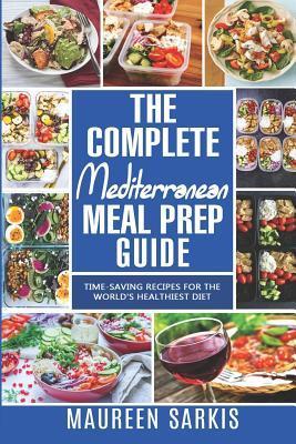 The Complete Mediterranean Meal Prep Guide: Time-Saving Recipes for the World's Healthiest Diet. The Heart-Healthy Cookbook That Teaches you to Manage - Maureen Sarkis