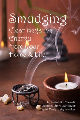 Smudging: Clear Negative Energy From Your Home & Life - Susan K. Edwards