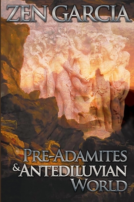 Pre-Adamites And The Antediluvian World: The World That Then Was - Zen Garcia