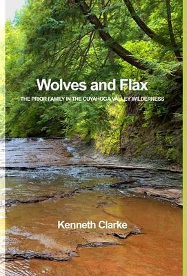 Wolves and Flax: The Prior Family in the Cuyahoga Valley Wilderness - Kenneth Clarke
