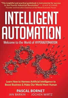 Intelligent Automation: Learn how to harness Artificial Intelligence to boost business & make our world more human - Pascal Bornet