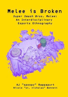 Melee is Broken: Super Smash Bros. Melee: An Interdisciplinary Esports Ethnography - Aj Rappaport