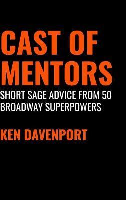 Cast of Mentors: Short Sage Advice from 50 Broadway Superpowers - Ken Davenport