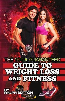The 100% Guaranteed Guide to Weight Loss and Fitness - Ralph Sutton