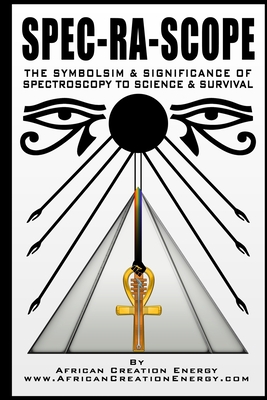 Spec-Ra-Scope: The Symbolism & Significance of Spectroscopy to Science & Survival - African Creation Energy