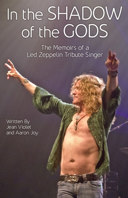 In The Shadow Of The Gods: The Memoirs Of A Led Zeppelin Tribute Singer - Jean Violet