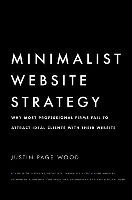 Minimalist Website Strategy: Why Most Professional Firms Fail To Attract Ideal Clients With Their Website - Justin Page Wood
