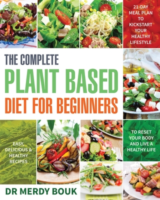 The Complete Plant Based Diet for Beginners: Easy, Delicious & Healthy Recipes to Reset Your Body and Live a Healthy Life (21-Day Meal Plan to Kicksta - Merdy Bouk