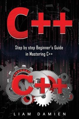 C++: Step by step Beginners Guide in Mastering C++ - Liam Damien