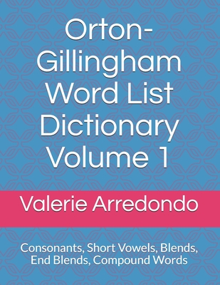 Orton-Gillingham Word List Dictionary Volume 1: Consonants, Short Vowels, Blends, FLOSS, End Blends, Compound Words, Closed Syllable Exceptions - Valerie Arredondo M. A. T.