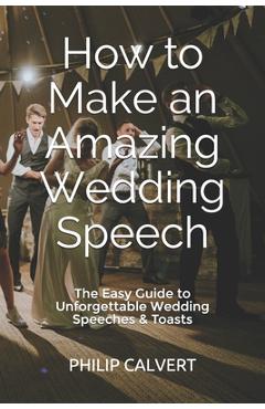 Coperta cărții 'How to Make an Amazing Wedding Speech: The Easy Guide to Unforgettable Wedding Speeches & Toasts - Philip Calvert'