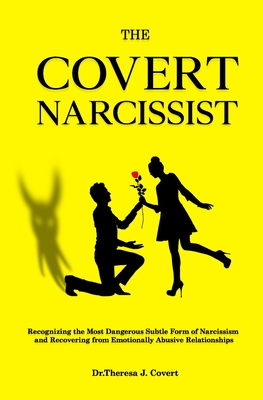 The Covert Narcissist: Recognizing the Most Dangerous Subtle Form of Narcissism and Recovering from Emotionally Abusive Relationships - Dr Theresa J. Covert