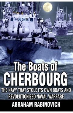 Poza produsului The Boats of Cherbourg: The Navy That Stole Its Own Boats and Revolutionized Naval Warfare - Abraham Rabinovich