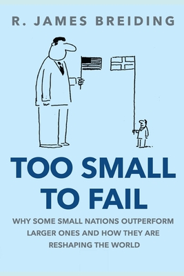 Too Small to Fail: Why Small Nations Outperform Larger Ones and How They Are Reshaping the World - R. James Breiding