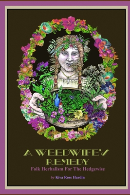A Weedwife's Remedy: Folk Herbalism For The Hedgewise - Kiva Rose Hardin