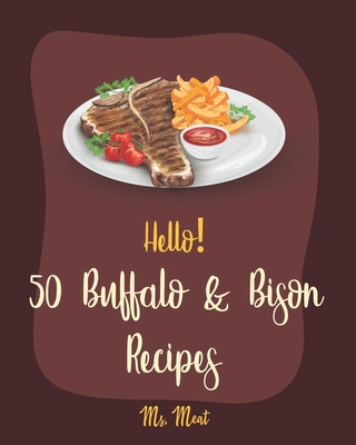 Hello! 50 Buffalo & Bison Recipes: Best Buffalo & Bison Cookbook Ever For Beginners [Stuffed Burger Cookbook, Best Steak Cookbook, Veggie Burgers Reci - Meat