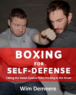 Boxing for Self-Defense: Taking the Sweet Science from the Ring to the Street - Wim Demeere