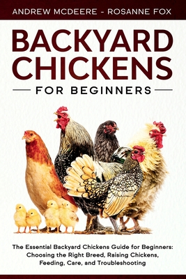 Backyard Chickens for Beginners: The New Complete Backyard Chickens Book for Beginners: Choosing the Right Breed, Raising Chickens, Feeding, Care, and - Rosanne Fox