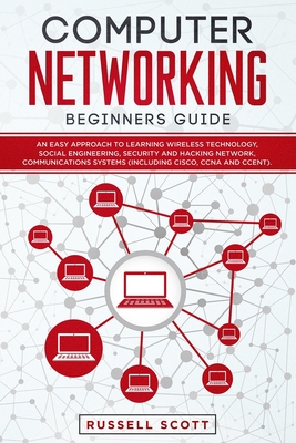 Computer Networking Beginners Guide: An Easy Approach to Learning Wireless Technology, Social Engineering, Security and Hacking Network, Communication - Russell Scott