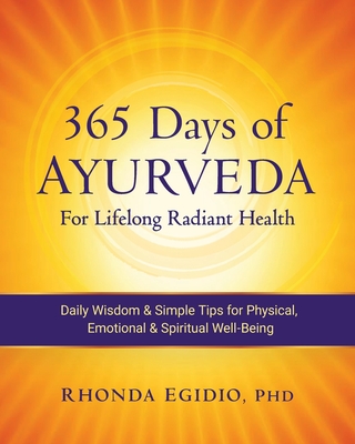 365 Days of Ayurveda for Lifelong Radiant Health: Daily Wisdom & Simple Tips for Physical, Emotional, & Spiritual Well-Being - Rhonda K. Egidio