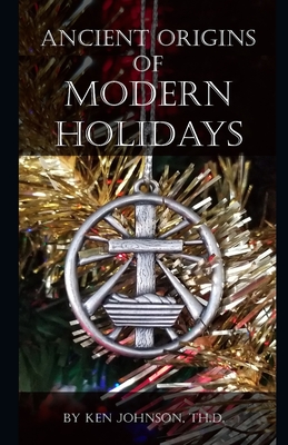 Ancient Origins of Modern Holidays - Ken Johnson