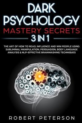 Dark Psychology Mastery Secrets: 3 in 1: The Art of How to Read, Influence and Win People Using Subliminal Manipulation, Persuasion, Body Language Ana - Robert Peterson