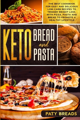 Keto Bread and Keto Pasta: The Best Cookbook for Easy and Delicious Low-Carb Recipes to Trigger Weight Loss, with Pizza, Pasta and Bread to Promo - Paty Breads