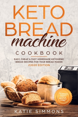 Keto Bread Machine Cookbook #2020: Easy, Cheap & Fast Homemade Ketogenic Bread Recipes For Your Bread Maker - Intensify Weight Loss & Healthy Living - Katie Simmons