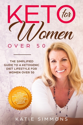 Keto for Women Over 50: The Simplified Guide to A Ketogenic Diet Lifestyle For Women Over 50 - Burn Fat Forever, Reverse Diabetes & Lower Your - Katie Simmons