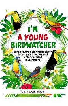 Poza produsului I'm Young Birdwatcher! Birds lovers coloring book for kids, learn species and color detailed illustrations. - Clara J. Carlington