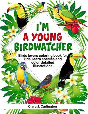 I'm Young Birdwatcher! Birds lovers coloring book for kids, learn species and color detailed illustrations. - Clara J. Carlington
