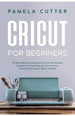 Cricut Maker: 4 Books In 1: The Most Complete Collection Of Books