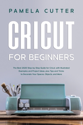 Coperta cărții 'Cricut For Beginners: The Best 2020 Step-by-Step Guide for Cricut, with Illustrated Examples and Project Ideas, plus'