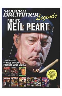 Modern Drummer Legends: Rush's Neil Peart - An Anthology of Neil's Modern Drummer Cover Stories: An Anthology of Neil's Modern Drummer Cover Stories - Neil Peart