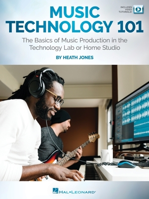 Music Technology 101: The Basics of Music Production in the Technology Lab or Home Studio: The Basics of Music Production in the Technology Lab or Hom - Heath Jones