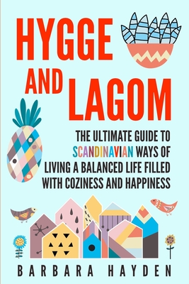 Hygge and Lagom: The Ultimate Guide to Scandinavian Ways of Living a Balanced Life Filled with Coziness and Happiness - Barbara Hayden