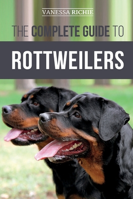 The Complete Guide to Rottweilers: Training, Health Care, Feeding, Socializing, and Caring for your new Rottweiler Puppy - Vanessa Richie