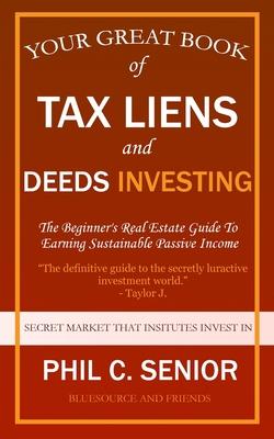 Your Great Book Of Tax Liens And Deeds Investing: The Beginner's Real Estate Guide To Earning Sustainable Passive Income - Phil C. Senior