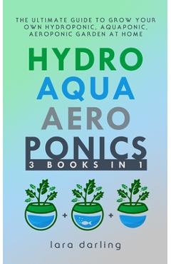 Poza produsului Hydroponics, Aquaponics, Aeroponics: The Ultimate Guide to Grow your own Hydroponic or Aquaponic or Aeroponic Garden at Home: Fruit, Vegetable, Herbs. - Lara Darling