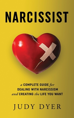 Narcissist: A Complete Guide for Dealing with Narcissism and Creating the Life You Want - Judy Dyer