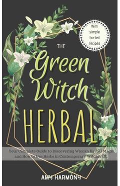 Coperta cărții 'The Green Witch Herbal: Your Complete Guide to Discovering Wiccan Herbal Magic and How to Use Herbs in Contemporary'