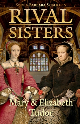 Rival Sisters: Mary & Elizabeth Tudor - Sylvia Barbara Soberton