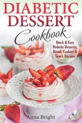 Diabetic Dessert Cookbook: Quick and Easy Diabetic Desserts, Bread, Cookies and Snacks Recipes. Enjoy Keto, Low Carb and Gluten Free Desserts. (D - Anna Bright