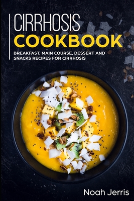 Cirrhosis Cookbook: Breakfast, Main Course, Dessert and Snacks Recipes for Cirrhosis - Noah Jerris