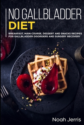 No Gallbladder Diet: MAIN COURSE - Breakfast, Main Course, Dessert and Snacks Recipes for Gallbladder Disorders and surgery recovery - Noah Jerris