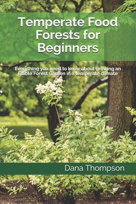 Temperate Food Forests For Beginners: Everything you need to know about growing an Edible Forest Garden in a temperate climate - Dana Thompson
