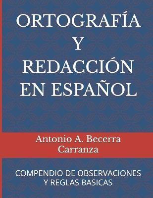 Ortograf�a Y Redacci�n En Espa�ol: Compendio de Observaciones Y Reglas B�sicas - Antonio A. Becerra Carranza
