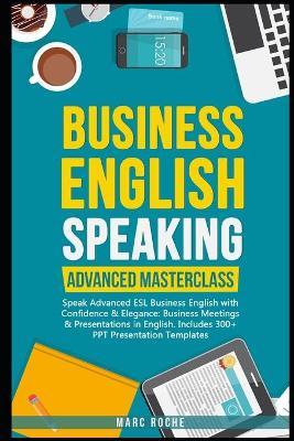 Business English Speaking: Advanced Masterclass - Speak Advanced ESL Business English with Confidence & Elegance: Business Meetings & Presentatio - Marc Roche